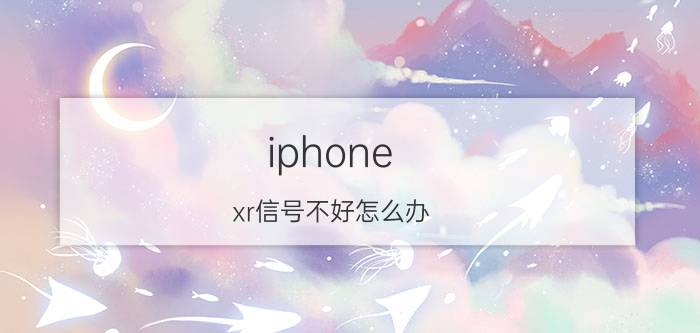 iphone xr信号不好怎么办 iPhone XR 信号问题解决方法